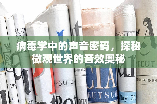 病毒学中的声音密码，探秘微观世界的音效奥秘