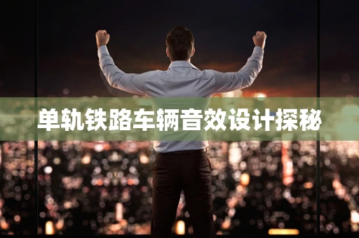 单轨铁路车辆音效设计探秘