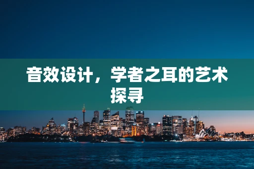 音效设计，学者之耳的艺术探寻