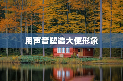 用声音塑造大使形象