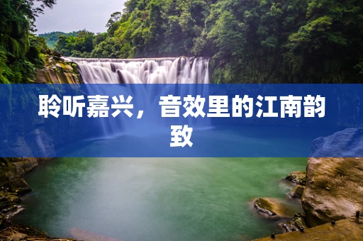 聆听嘉兴，音效里的江南韵致