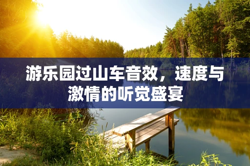 游乐园过山车音效，速度与激情的听觉盛宴