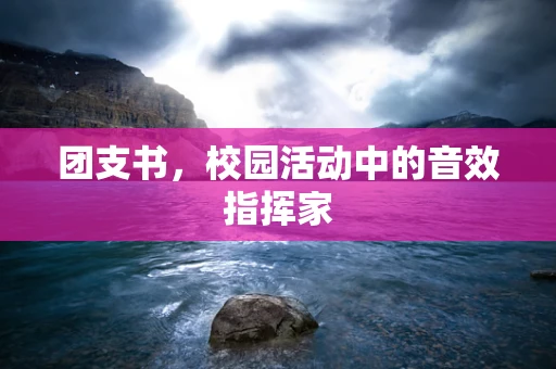 团支书，校园活动中的音效指挥家