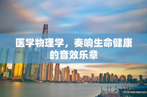 医学物理学，奏响生命健康的音效乐章