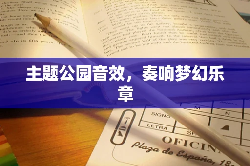 主题公园音效，奏响梦幻乐章