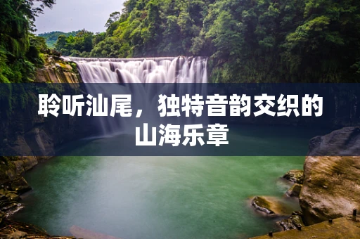 聆听汕尾，独特音韵交织的山海乐章