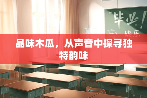 品味木瓜，从声音中探寻独特韵味