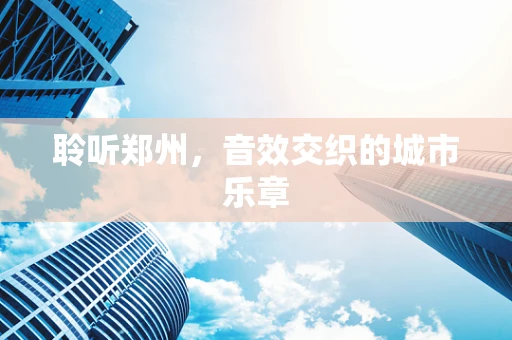 聆听郑州，音效交织的城市乐章