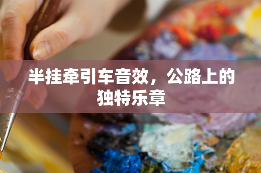 半挂牵引车音效，公路上的独特乐章