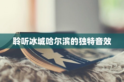 聆听冰城哈尔滨的独特音效