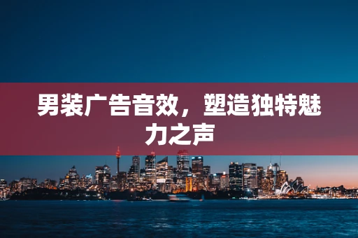男装广告音效，塑造独特魅力之声
