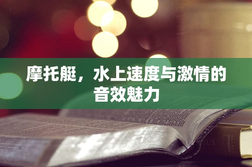 摩托艇，水上速度与激情的音效魅力
