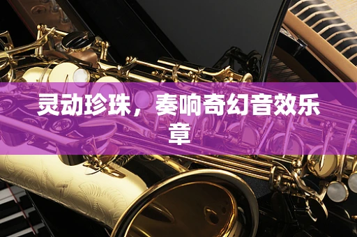 灵动珍珠，奏响奇幻音效乐章