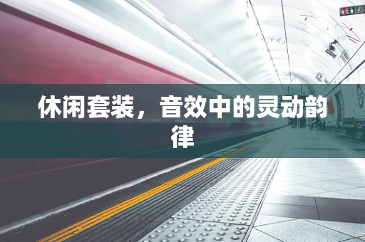 休闲套装，音效中的灵动韵律