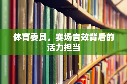 体育委员，赛场音效背后的活力担当