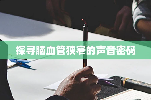 探寻脑血管狭窄的声音密码