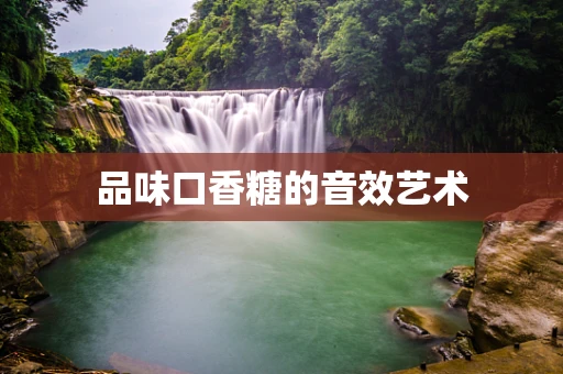 品味口香糖的音效艺术