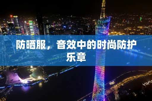 防晒服，音效中的时尚防护乐章