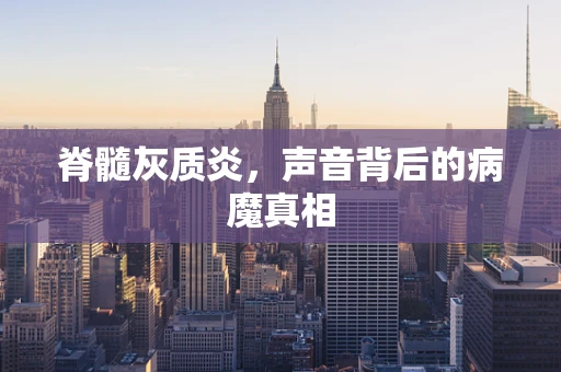 脊髓灰质炎，声音背后的病魔真相
