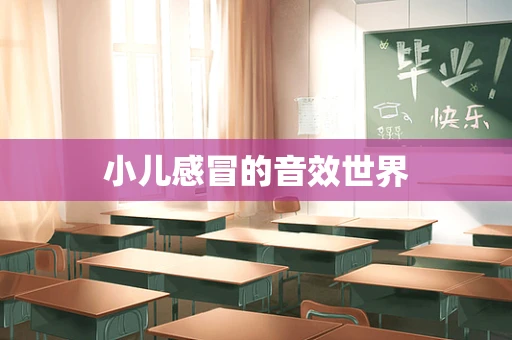 小儿感冒的音效世界