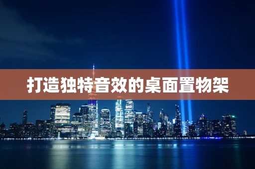打造独特音效的桌面置物架