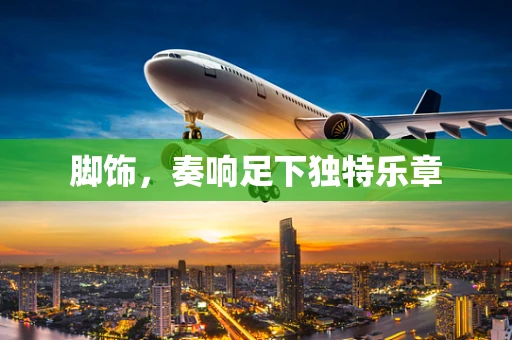 脚饰，奏响足下独特乐章