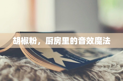 胡椒粉，厨房里的音效魔法