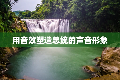 用音效塑造总统的声音形象