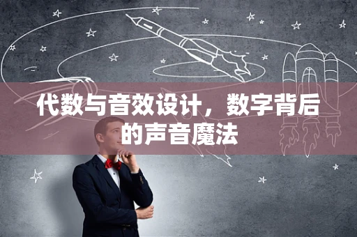 代数与音效设计，数字背后的声音魔法