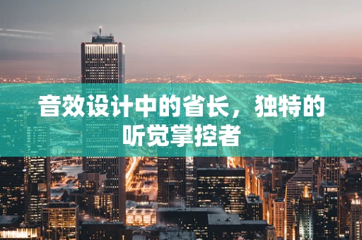 音效设计中的省长，独特的听觉掌控者