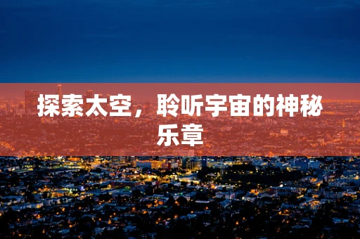 探索太空，聆听宇宙的神秘乐章