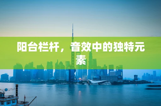 阳台栏杆，音效中的独特元素
