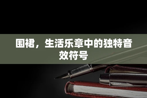 围裙，生活乐章中的独特音效符号