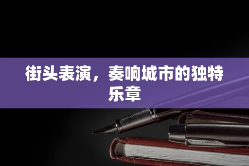 街头表演，奏响城市的独特乐章