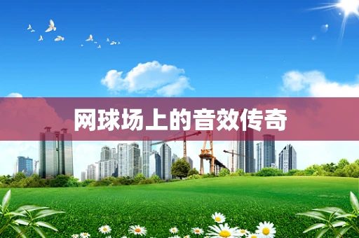 网球场上的音效传奇
