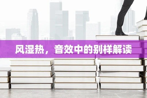 风湿热，音效中的别样解读