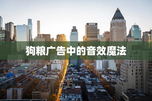 狗粮广告中的音效魔法