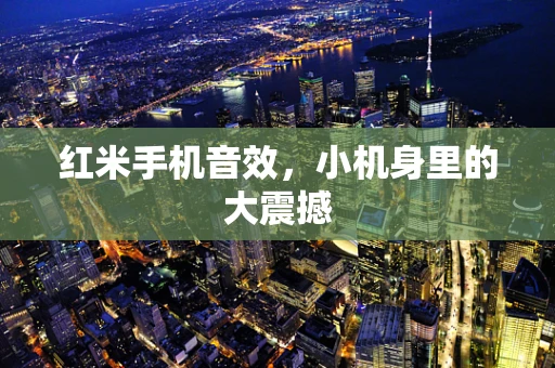 红米手机音效，小机身里的大震撼