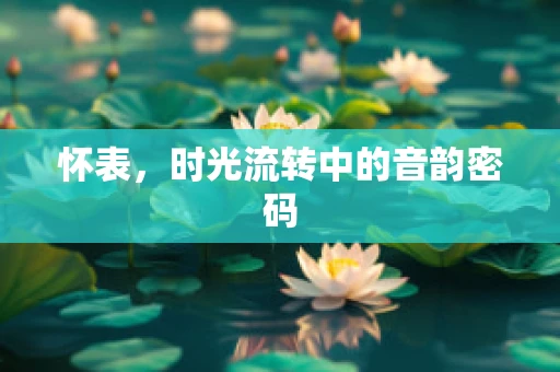 怀表，时光流转中的音韵密码