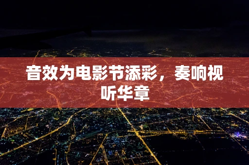 音效为电影节添彩，奏响视听华章