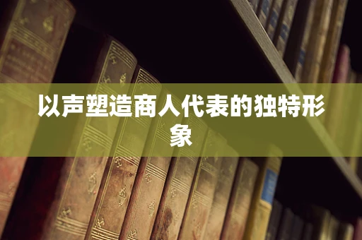 以声塑造商人代表的独特形象
