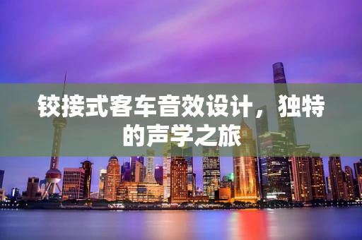 铰接式客车音效设计，独特的声学之旅