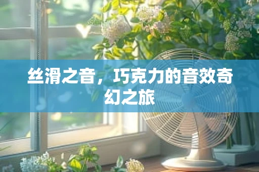 丝滑之音，巧克力的音效奇幻之旅