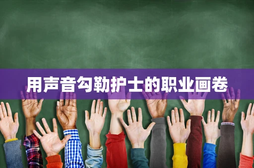 用声音勾勒护士的职业画卷