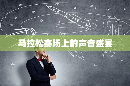 马拉松赛场上的声音盛宴