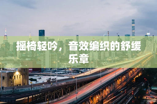 摇椅轻吟，音效编织的舒缓乐章