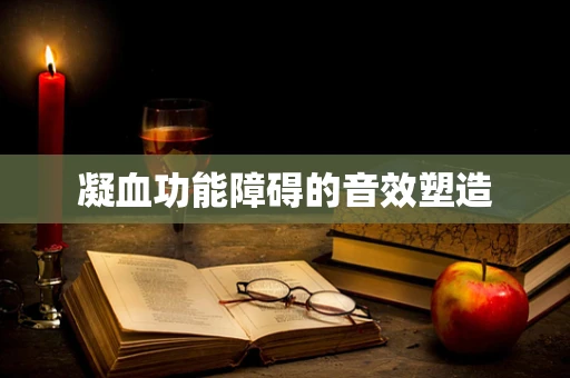 凝血功能障碍的音效塑造