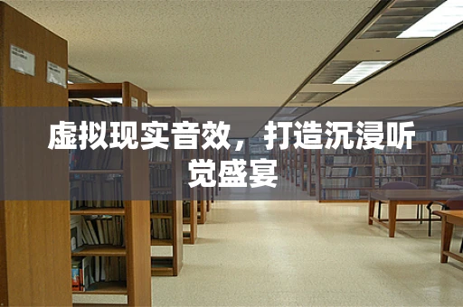 虚拟现实音效，打造沉浸听觉盛宴