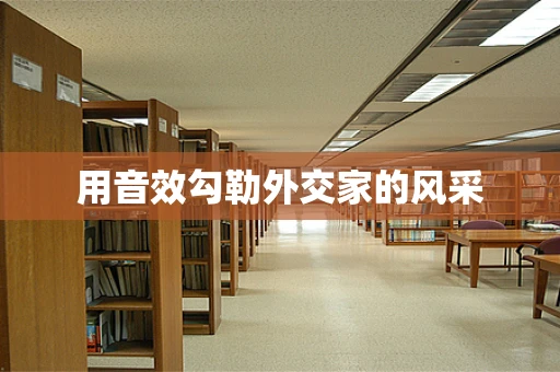 用音效勾勒外交家的风采