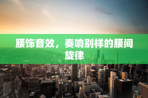 腰饰音效，奏响别样的腰间旋律
